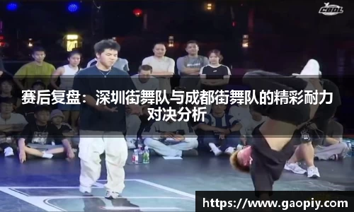 赛后复盘：深圳街舞队与成都街舞队的精彩耐力对决分析