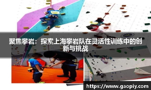 聚焦攀岩：探索上海攀岩队在灵活性训练中的创新与挑战