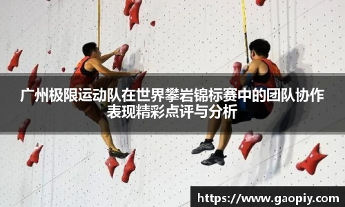 广州极限运动队在世界攀岩锦标赛中的团队协作表现精彩点评与分析