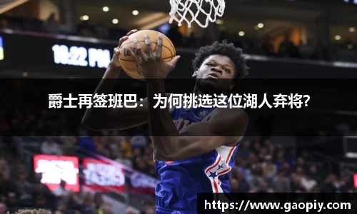 爵士再签班巴：为何挑选这位湖人弃将？