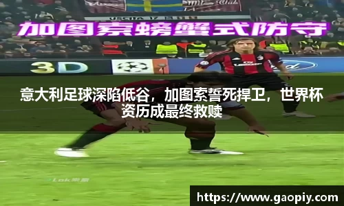 意大利足球深陷低谷，加图索誓死捍卫，世界杯资历成最终救赎